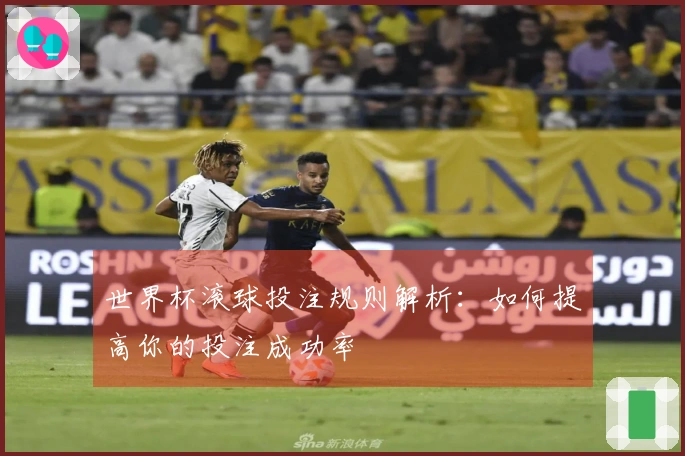世界杯滚球投注规则解析：如何提高你的投注成功率