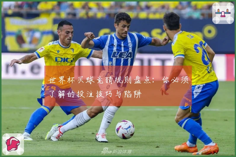 世界杯买球竞猜规则盘点：你必须了解的投注技巧与陷阱